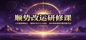 顺势改运研修课：八字喜用神核心，破除补五行三大误区，得令得地得势完整判断方法-聊项目