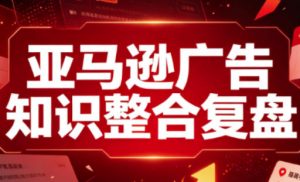 亚马逊广告知识整合复盘，适合从新手到成熟卖家的全阶段进阶-聊项目