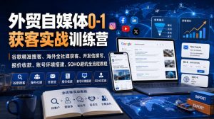 外贸自媒体0-1获客实战训练营｜谷歌精准搜客、海外全社媒获客、开发信撰写、报价收款、账号环境搭建、SOHO避坑全流程教程(更新)-聊项目