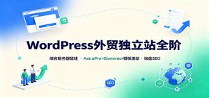 WordPress外贸独立站全阶：域名服务器搭建，AstraPro+Elementor模板建站与询盘询盘SEO-聊项目