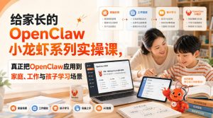 给家长的OpenClaw小龙虾系列实操课，真正把OpenClaw应用到家庭、工作与孩子学习场景-聊项目