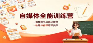 自媒体全能训练营:爆款图文AI素材变现,教师AI备课磨课实操-聊项目