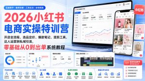 2026小红书电商实操特训营｜开店全流程、选品定价、爆款笔记、混剪工具、达人运营到私域引流，零基础从0到出单系统教程-聊项目