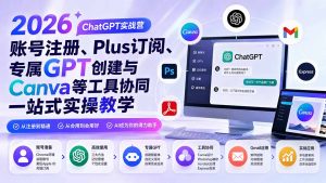 2026 ChatGPT实战营；账号注册、Plus订阅、专属GPT创建与Canva等工具协同一站式实操教学-聊项目