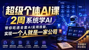 超级个体AI课,2周系统学AI,带你吃透全套AI实用技能,实现一个人就是一家公司(更新0818)-聊项目