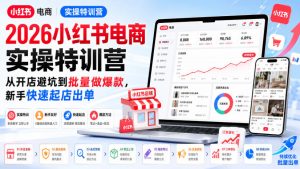 2026小红书电商实操特训营，从开店避坑到批量做爆款，新手快速起店出单-聊项目