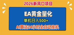 EA黄金量化，单机日入500+，AI大模型智能判断行情，24小时全自动挂机-聊项目