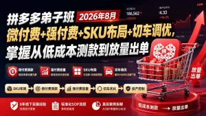 拼多多弟子班2026年8月：微付费+强付费+SKU布局+切车调优，掌握从低成本测款到放量出单-聊项目