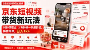 京东短视频带货新玩法|0粉0保证金,2分钟做一条爆款视,操作简单,日入1k+【揭秘】-聊项目