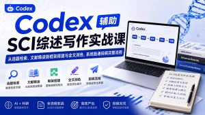 Codex辅助SCI综述写作实战课——从选题检索、文献精读到框架搭建与全文润色,系统跑通投稿完整流程-聊项目