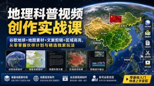 地理科普视频创作实战课:谷歌地球+地图素材+文案剪辑+区域高亮,从零掌握伙伴计划与精选独家玩法-聊项目