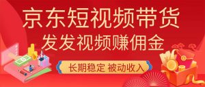2026京东短视频带货项目,发发视频就有佣金,单号日入200-1k+,免费教学-聊项目