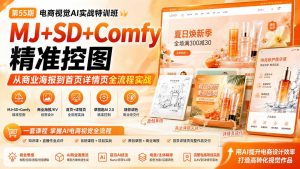 电商视觉 AI实战训练营第55期：MJ+SD+Comfy精准控图，从商业海报到首页详情页全流程实战-聊项目