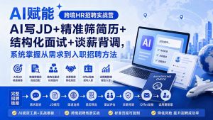 AI赋能跨境HR招聘实战营:AI写JD+精准筛简历+结构化面试+谈薪背调,系统掌握从需求到入职招聘方法-聊项目