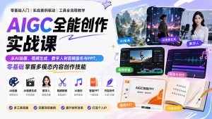 AIGC全能创作实战课:从AI绘画、视频生成、数字人到剪辑音乐与PPT,零基础掌握多模态内容创作技能-聊项目