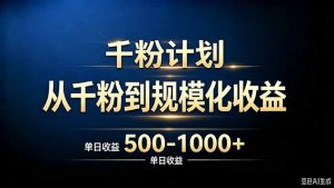 抖音千粉账号计划,从千粉到规模化收益 500-1000+单日收益-聊项目