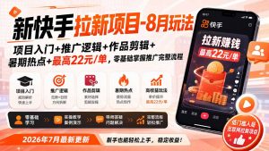 新快手拉新项目-更新8月玩法:项目入门+推广逻辑+作品剪辑+暑期热点+最高22元/单,零基础掌握推广完整流程-聊项目